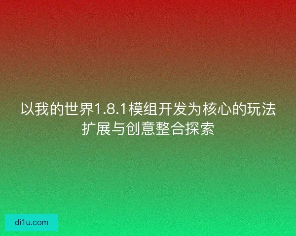 以我的世界1.8.1模组开发为核心的玩法扩展与创意整合探索